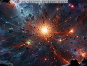 星际探索者揭示：《星界边境》A星系探寻恐怖之翼的准确坐标：探寻边界奥秘之关键节点探索旅程