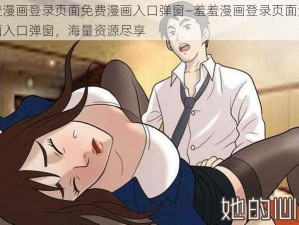 羞羞漫画登录页面免费漫画入口弹窗—羞羞漫画登录页面免费漫画入口弹窗，海量资源尽享