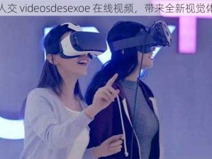 三人交 videosdesexoe 在线视频，带来全新视觉体验