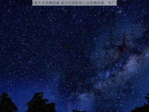 星空视频影视大全免费观看,星空视频影视大全免费观看，无广告高清播放