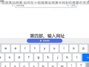 小视频黄站网黄;如何在小视频黄站网黄中找到你想要的资源？