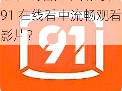 91在线看片、如何在 91 在线看中流畅观看影片？