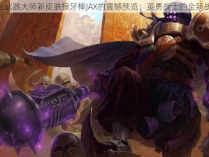 关于LOL武器大师新皮肤狼牙棒JAX的震撼预览：英勇战士的全新战甲亮相