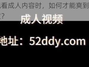 在观看成人内容时，如何才能爽到直叫又黄？