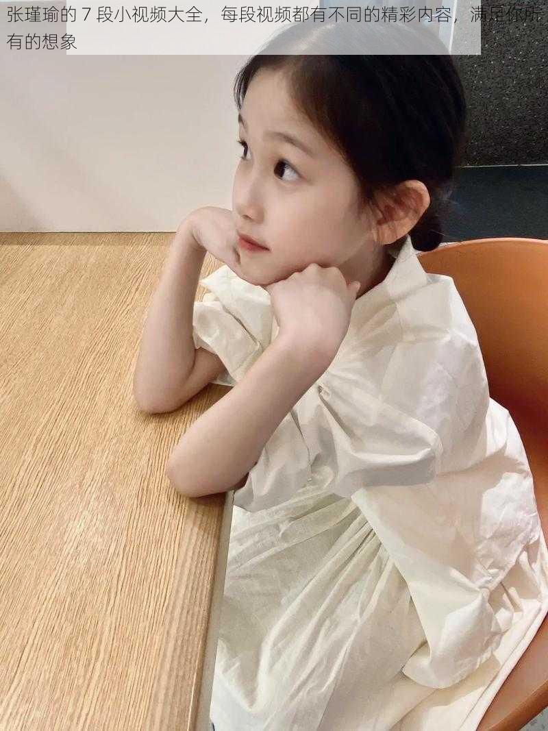 张瑾瑜的 7 段小视频大全,每段视频都有不同的精彩内容,满足你所有的想象