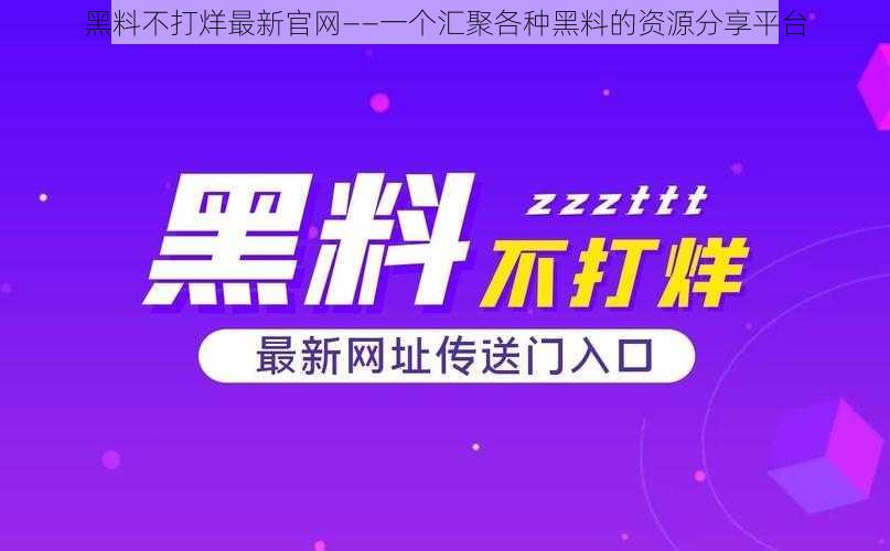 黑料不打烊最新官网——一个汇聚各种黑料的资源分享平台