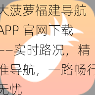 大菠萝福建导航 APP 官网下载——实时路况，精准导航，一路畅行无忧