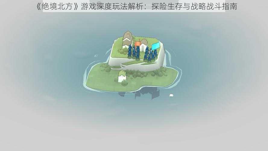 《绝境北方》游戏深度玩法解析：探险生存与战略战斗指南