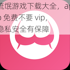 流氓游戏下载大全，app 免费不要 vip，隐私安全有保障