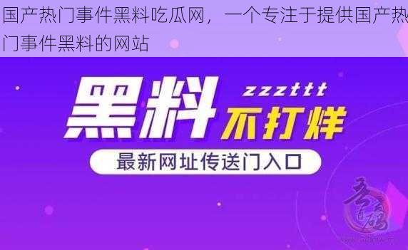 国产热门事件黑料吃瓜网，一个专注于提供国产热门事件黑料的网站