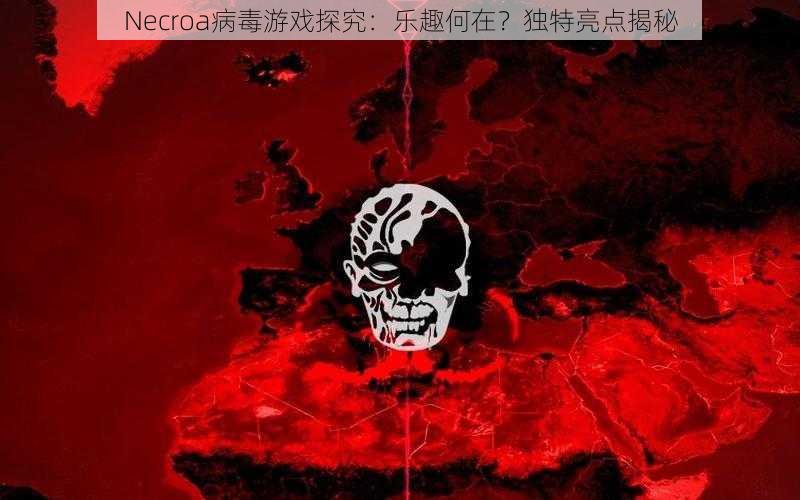 Necroa病毒游戏探究：乐趣何在？独特亮点揭秘