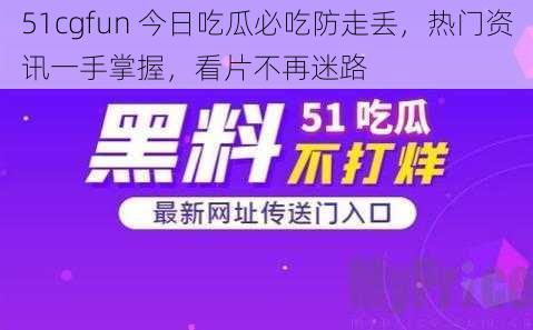 51cgfun 今日吃瓜必吃防走丢，热门资讯一手掌握，看片不再迷路