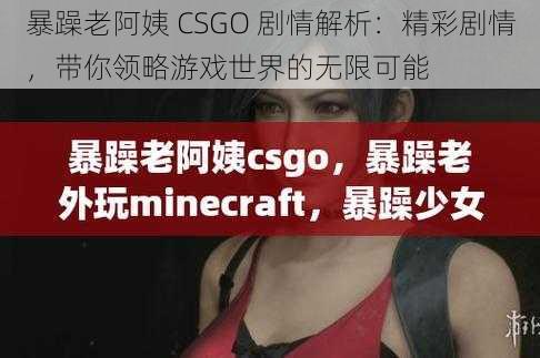 暴躁老阿姨 CSGO 剧情解析：精彩剧情，带你领略游戏世界的无限可能