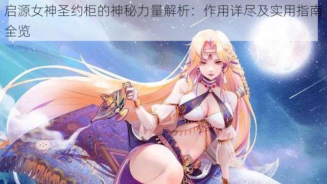 启源女神圣约柜的神秘力量解析：作用详尽及实用指南全览