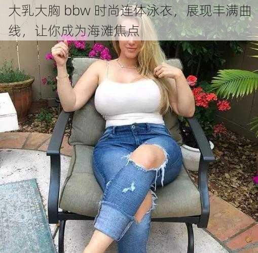 大乳大胸 bbw 时尚连体泳衣，展现丰满曲线，让你成为海滩焦点