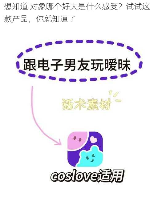 想知道 对象哪个好大是什么感受？试试这款产品，你就知道了