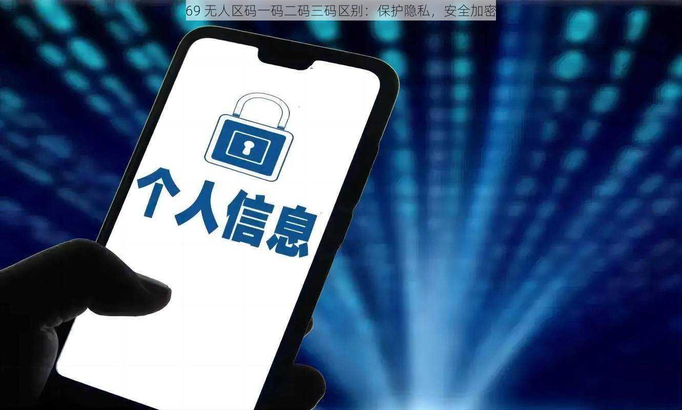 69 无人区码一码二码三码区别：保护隐私，安全加密