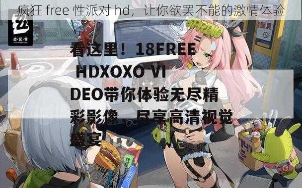 疯狂 free 性派对 hd，让你欲罢不能的激情体验