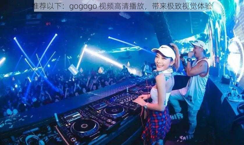 推荐以下：gogogo 视频高清播放，带来极致视觉体验