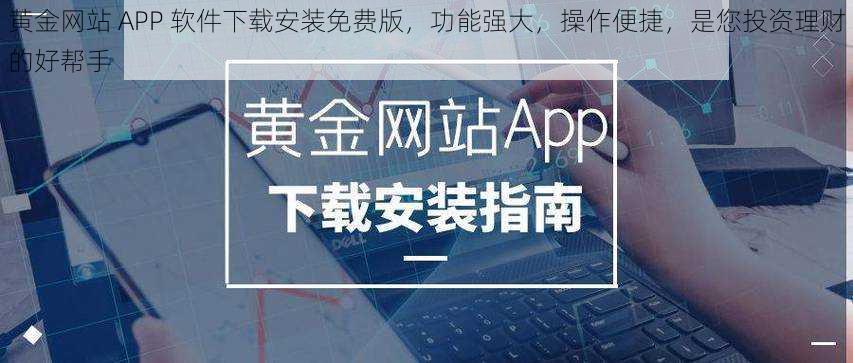 黄金网站 APP 软件下载安装免费版，功能强大，操作便捷，是您投资理财的好帮手