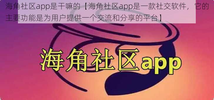 海角社区app是干嘛的【海角社区app是一款社交软件，它的主要功能是为用户提供一个交流和分享的平台】