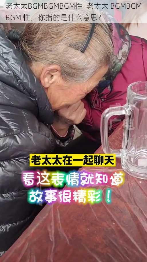 老太太BGMBGMBGM性_老太太 BGMBGMBGM 性，你指的是什么意思？