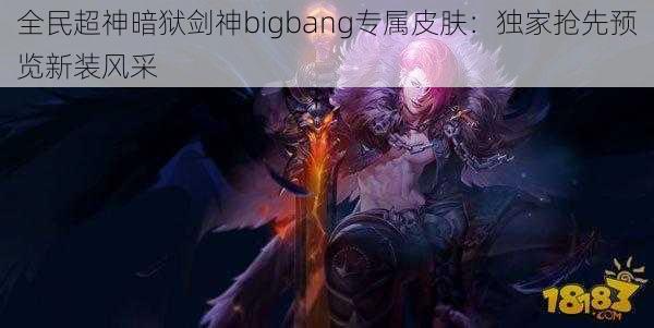 全民超神暗狱剑神bigbang专属皮肤：独家抢先预览新装风采