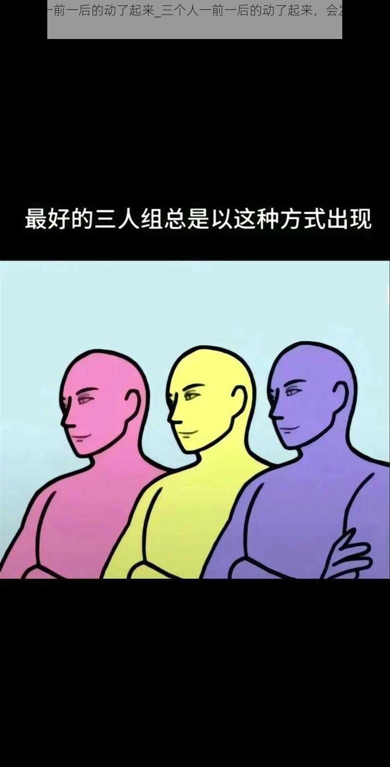 三个人一前一后的动了起来_三个人一前一后的动了起来，会发生什么？