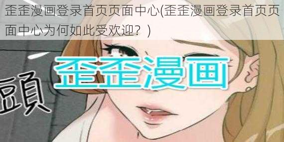 歪歪漫画登录首页页面中心(歪歪漫画登录首页页面中心为何如此受欢迎？)