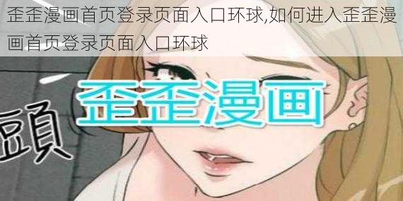 歪歪漫画首页登录页面入口环球,如何进入歪歪漫画首页登录页面入口环球