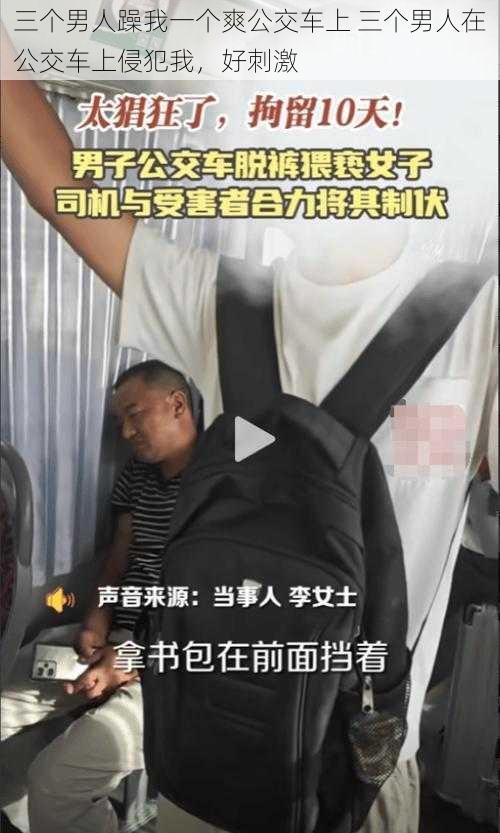 三个男人躁我一个爽公交车上 三个男人在公交车上侵犯我，好刺激