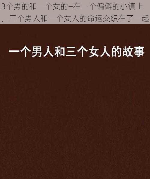 3个男的和一个女的—在一个偏僻的小镇上，三个男人和一个女人的命运交织在了一起