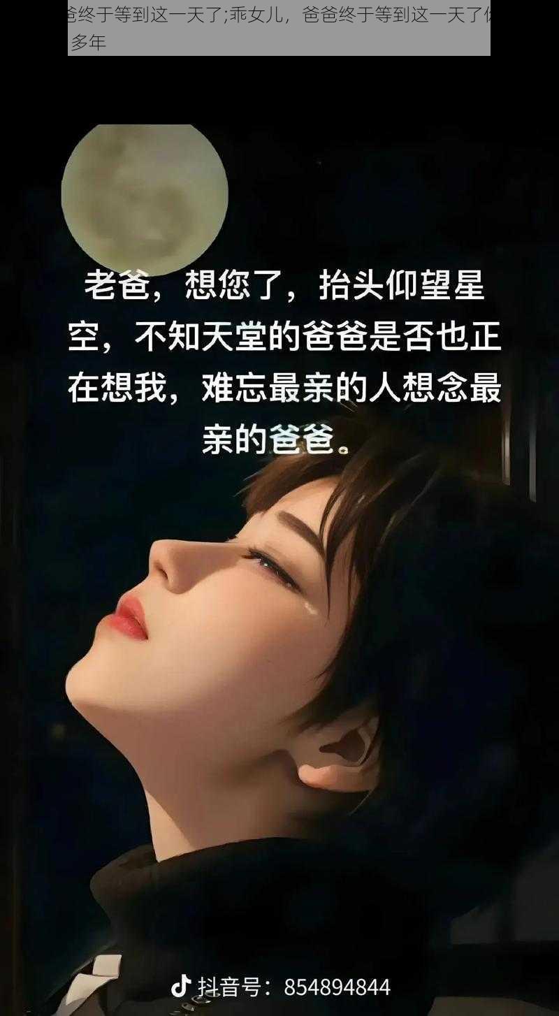 乖女儿爸爸终于等到这一天了;乖女儿，爸爸终于等到这一天了你的婚礼爸爸等了 20 多年