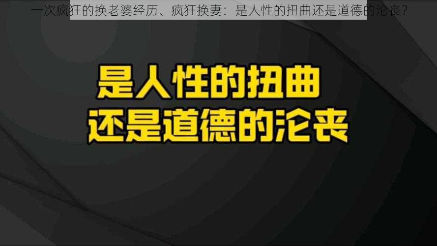 一次疯狂的换老婆经历、疯狂换妻：是人性的扭曲还是道德的沦丧？