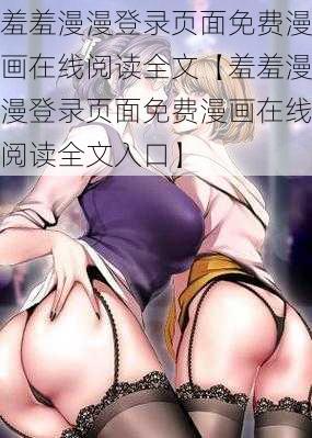 羞羞漫漫登录页面免费漫画在线阅读全文【羞羞漫漫登录页面免费漫画在线阅读全文入口】