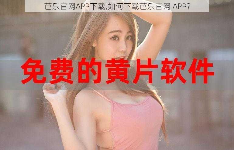 芭乐官网APP下载,如何下载芭乐官网 APP？