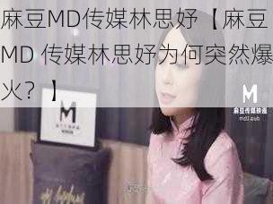 麻豆MD传媒林思妤【麻豆 MD 传媒林思妤为何突然爆火？】