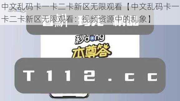中文乱码卡一卡二卡新区无限观看【中文乱码卡一卡二卡新区无限观看：视频资源中的乱象】