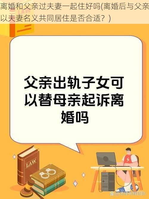 离婚和父亲过夫妻一起住好吗(离婚后与父亲以夫妻名义共同居住是否合适？)