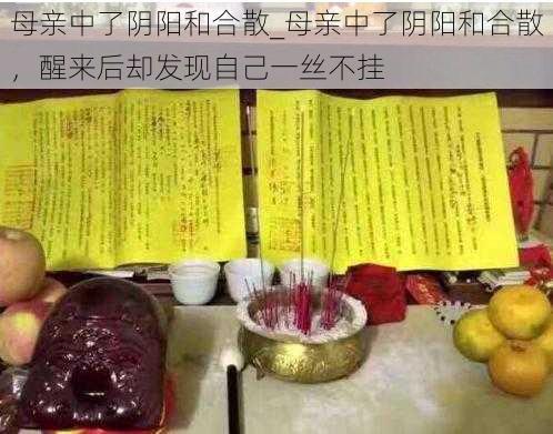 母亲中了阴阳和合散_母亲中了阴阳和合散，醒来后却发现自己一丝不挂