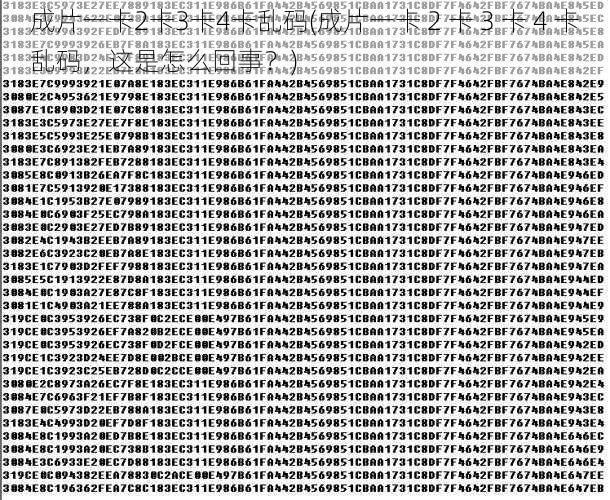 成片一卡2卡3卡4卡乱码(成片一卡 2 卡 3 卡 4 卡乱码，这是怎么回事？)