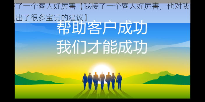 我接了一个客人好厉害【我接了一个客人好厉害，他对我的工作提出了很多宝贵的建议】