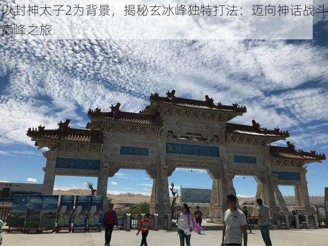 以封神太子2为背景，揭秘玄冰峰独特打法：迈向神话战斗巅峰之旅