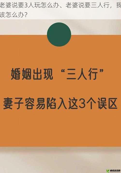 老婆说要3人玩怎么办、老婆说要三人行，我该怎么办？