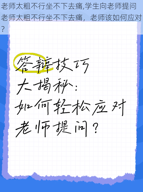 老师太粗不行坐不下去痛,学生向老师提问老师太粗不行坐不下去痛，老师该如何应对？