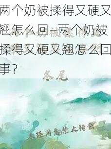 两个奶被揉得又硬又翘怎么回—两个奶被揉得又硬又翘怎么回事？