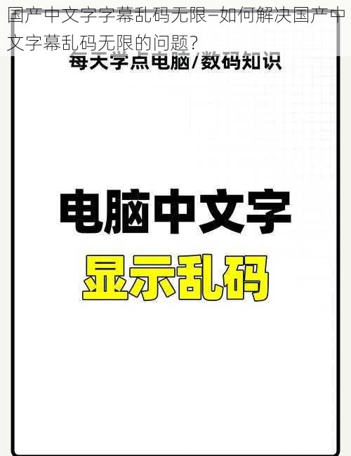 国产中文字字幕乱码无限—如何解决国产中文字幕乱码无限的问题？