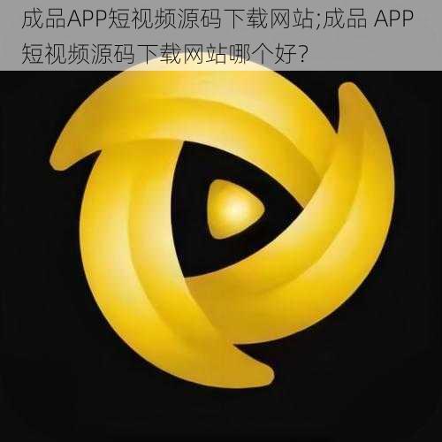 成品APP短视频源码下载网站;成品 APP 短视频源码下载网站哪个好？