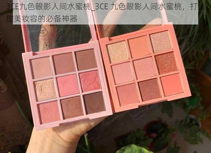 3CE九色眼影人间水蜜桃_3CE 九色眼影人间水蜜桃，打造甜美妆容的必备神器