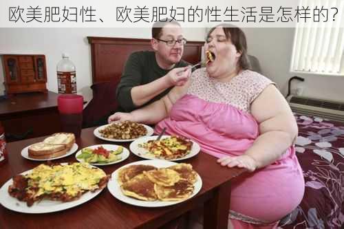 欧美肥妇性、欧美肥妇的性生活是怎样的？